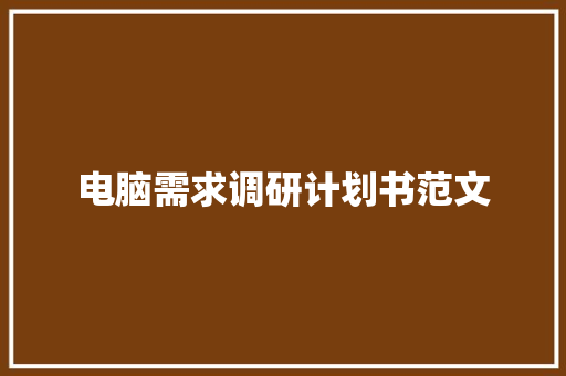 电脑需求调研计划书范文