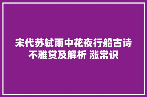 宋代苏轼雨中花夜行船古诗不雅赏及解析 涨常识