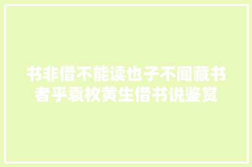 书非借不能读也子不闻藏书者乎袁枚黄生借书说鉴赏