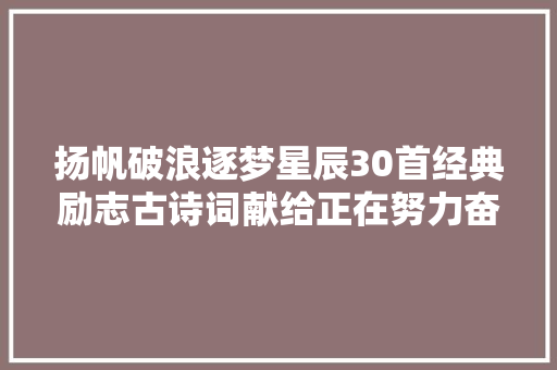 扬帆破浪逐梦星辰30首经典励志古诗词献给正在努力奋斗的你