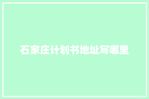 石家庄计划书地址写哪里