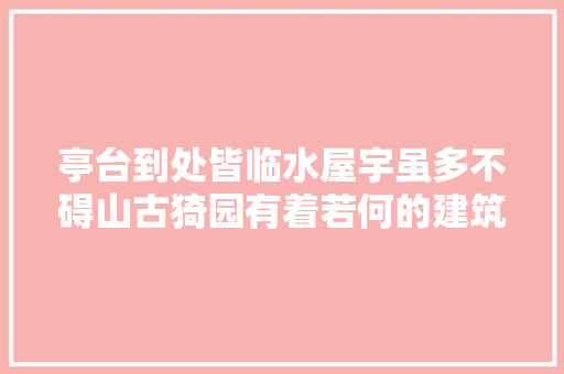 亭台到处皆临水屋宇虽多不碍山古猗园有着若何的建筑魅力