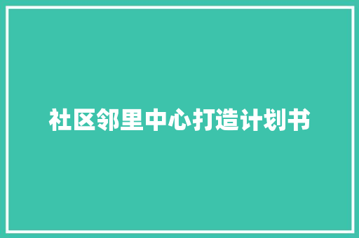 社区邻里中心打造计划书