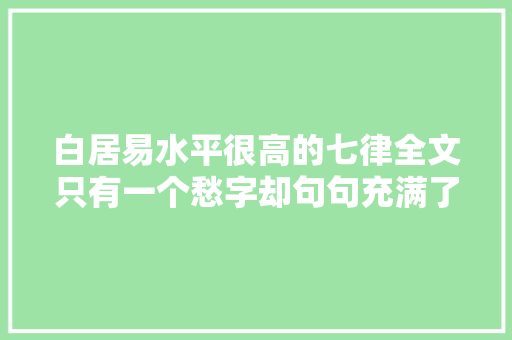 白居易水平很高的七律全文只有一个愁字却句句充满了悲愁