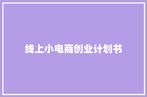 线上小电商创业计划书 线上小电商创业计划书
