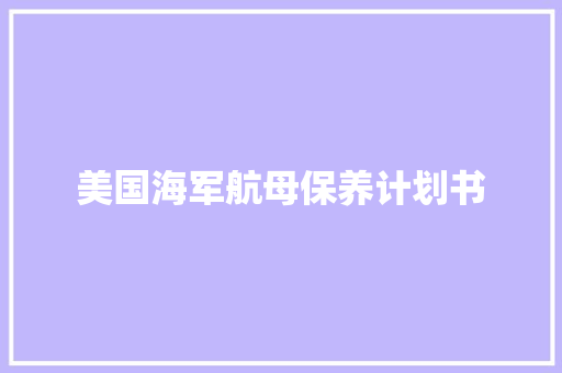 美国海军航母保养计划书