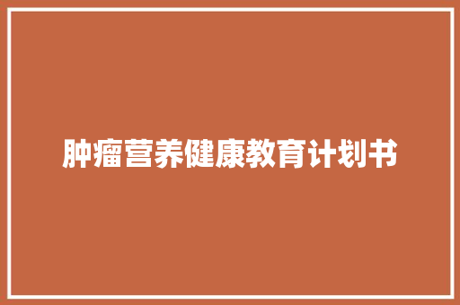 肿瘤营养健康教育计划书