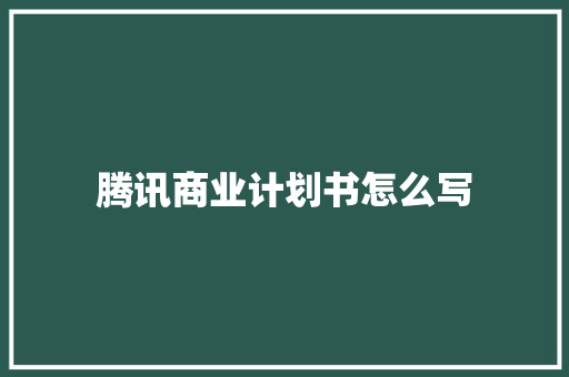 腾讯商业计划书怎么写