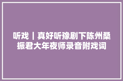 听戏｜真好听豫剧下陈州桑振君大年夜师录音附戏词
