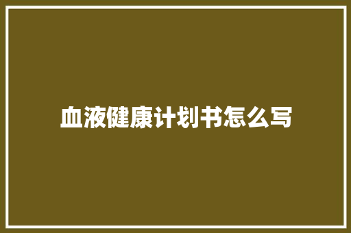 血液健康计划书怎么写