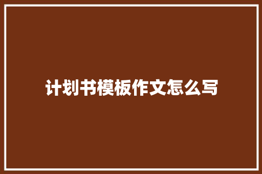 计划书模板作文怎么写