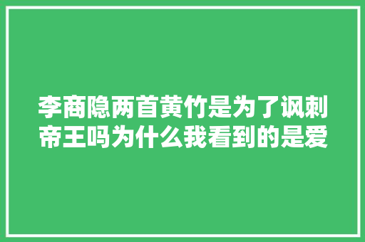 李商隐两首黄竹是为了讽刺帝王吗为什么我看到的是爱和悲哀