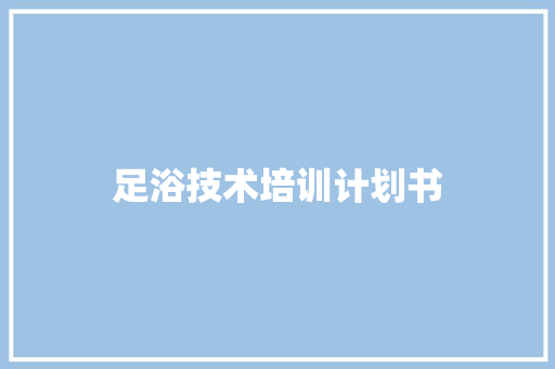 足浴技术培训计划书