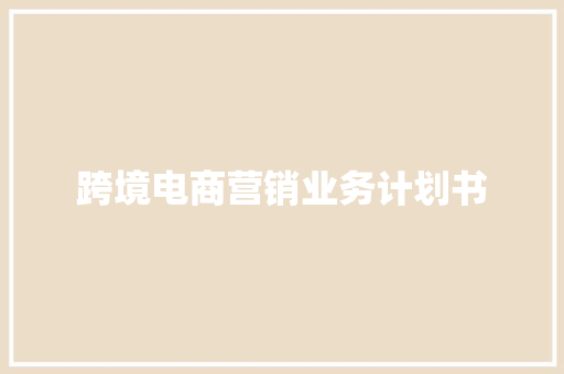 跨境电商营销业务计划书