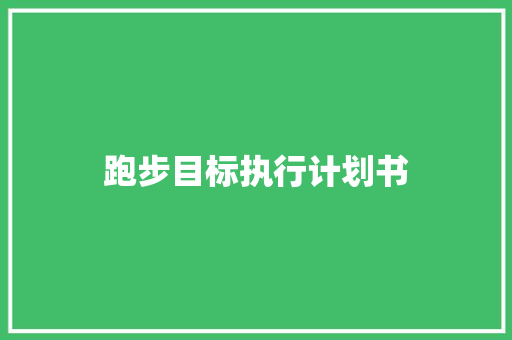 跑步目标执行计划书 跑步目标执行计划书