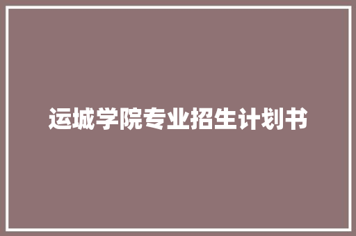 运城学院专业招生计划书