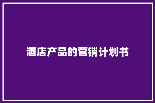 酒店产品的营销计划书