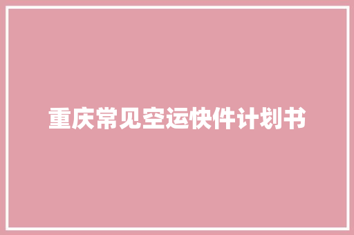 重庆常见空运快件计划书