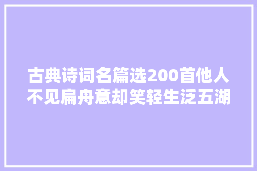古典诗词名篇选200首他人不见扁舟意却笑轻生泛五湖