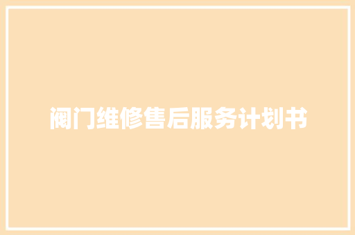 阀门维修售后服务计划书