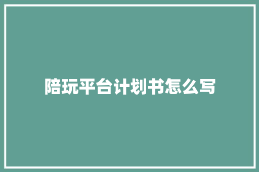 陪玩平台计划书怎么写