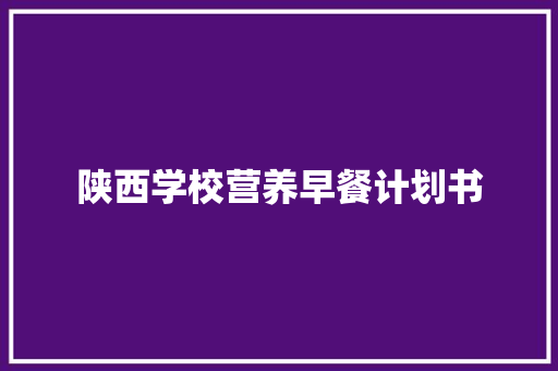 陕西学校营养早餐计划书