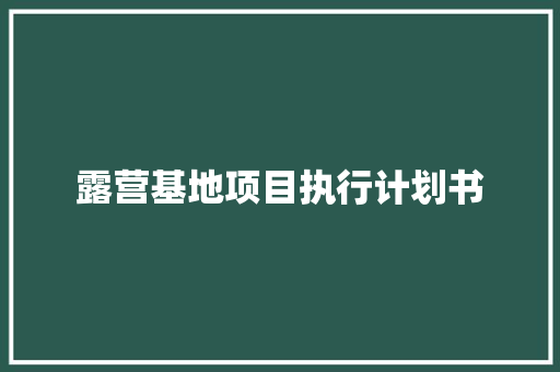 露营基地项目执行计划书