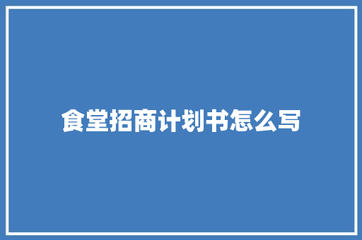 食堂招商计划书怎么写