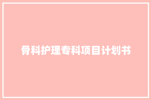 骨科护理专科项目计划书