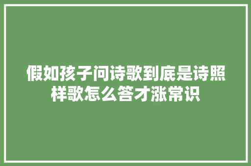 假如孩子问诗歌到底是诗照样歌怎么答才涨常识