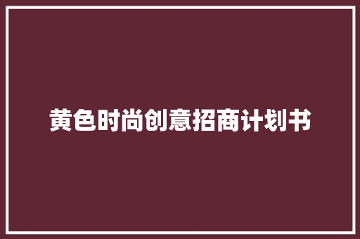 黄色时尚创意招商计划书