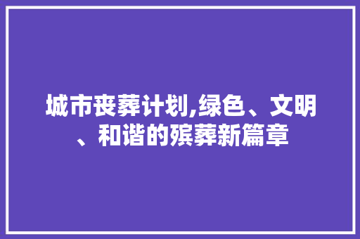 城市丧葬计划,绿色、文明、和谐的殡葬新篇章