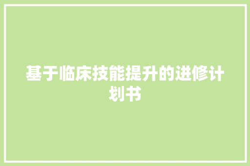 基于临床技能提升的进修计划书
