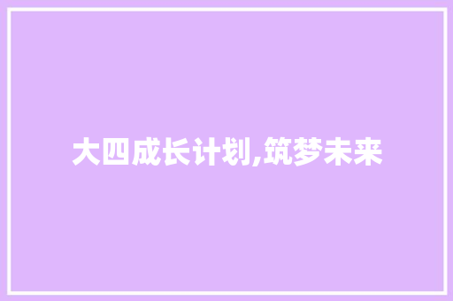 大四成长计划,筑梦未来，砥砺前行