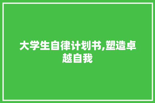 大学生自律计划书,塑造卓越自我，迈向辉煌未来