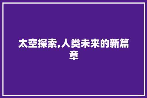 太空探索,人类未来的新篇章
