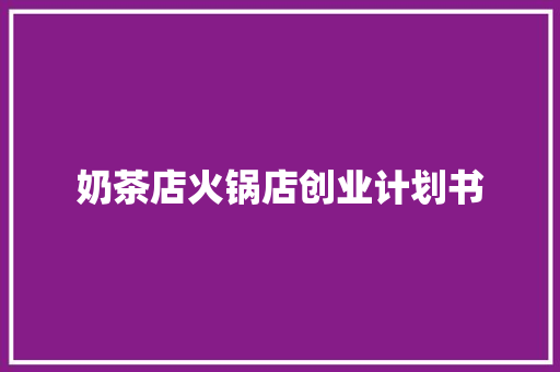 奶茶店火锅店创业计划书