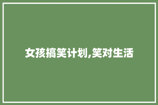 女孩搞笑计划,笑对生活，开启幸福之门