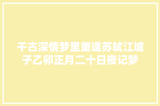 千古深情梦里重逢苏轼江城子乙卯正月二十日夜记梦