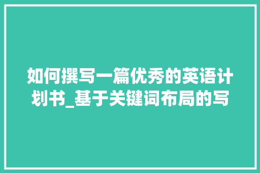 如何撰写一篇优秀的英语计划书_基于关键词布局的写作方法讨论