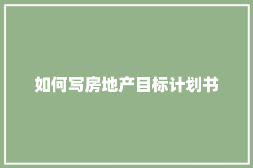 如何写房地产目标计划书