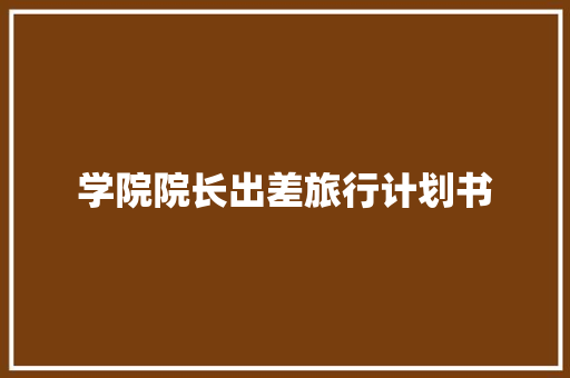 学院院长出差旅行计划书