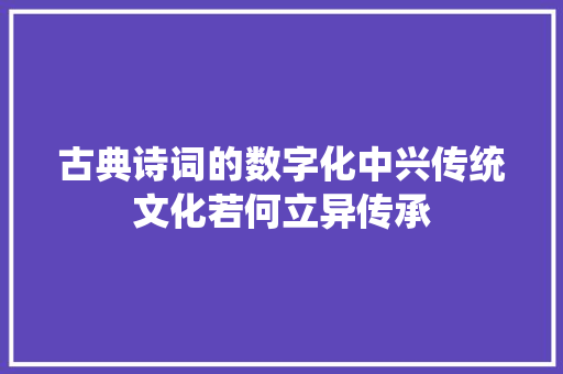 古典诗词的数字化中兴传统文化若何立异传承
