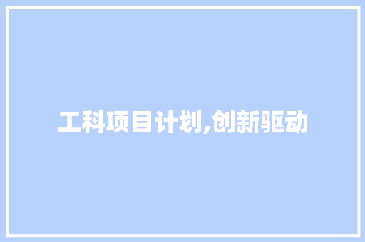 工科项目计划,创新驱动，未来可期_以XX智能制造项目为例