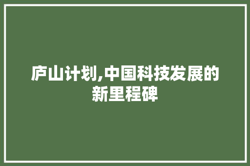 庐山计划,中国科技发展的新里程碑