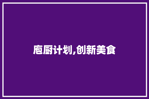庖厨计划,创新美食，引领未来餐饮革命