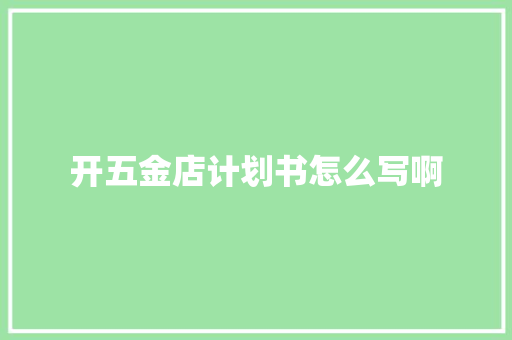 开五金店计划书怎么写啊