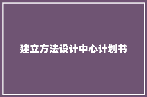 建立方法设计中心计划书