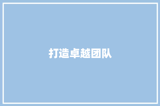 打造卓越团队，共筑企业辉煌_XX公司2023年招聘计划
