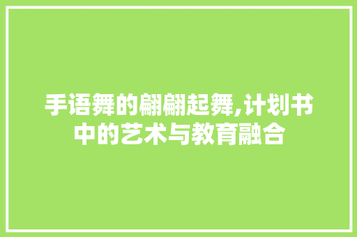 手语舞的翩翩起舞,计划书中的艺术与教育融合